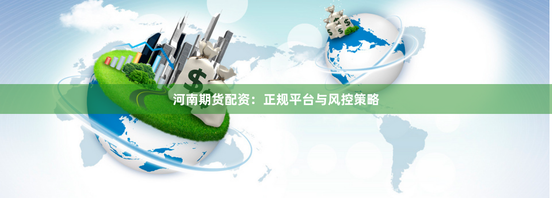 河南期货配资：正规平台与风控策略