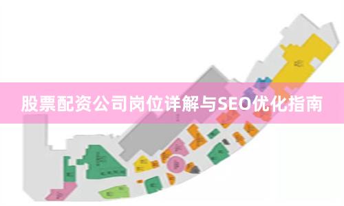 股票配资公司岗位详解与SEO优化指南