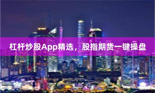 杠杆炒股App精选，股指期货一键操盘
