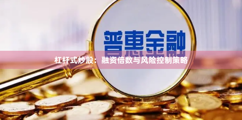 杠杆式炒股：融资倍数与风险控制策略