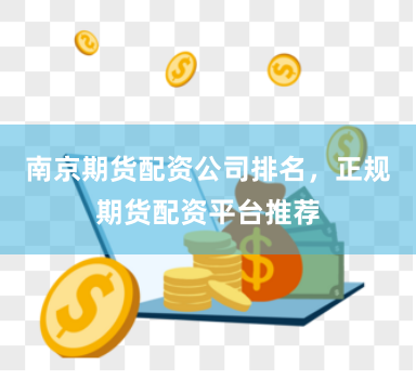 南京期货配资公司排名，正规期货配资平台推荐
