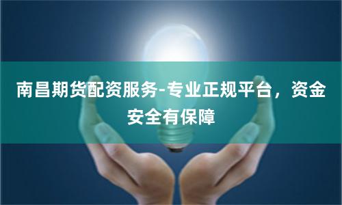 南昌期货配资服务-专业正规平台，资金安全有保障
