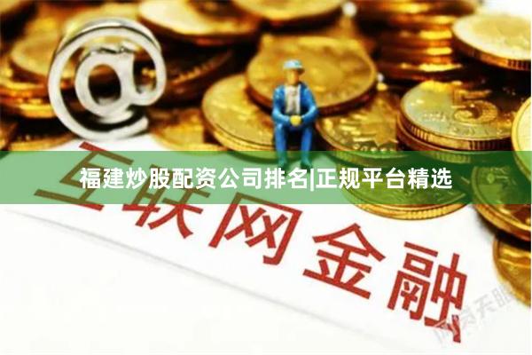 福建炒股配资公司排名|正规平台精选