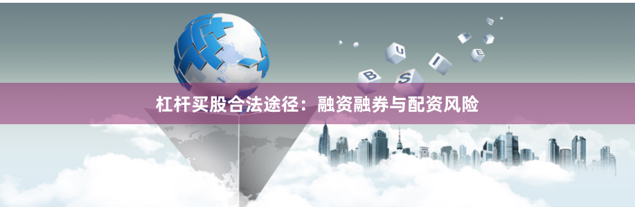 杠杆买股合法途径：融资融券与配资风险