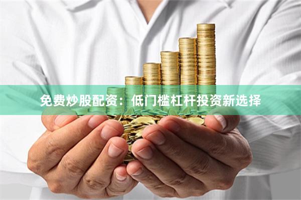 免费炒股配资：低门槛杠杆投资新选择