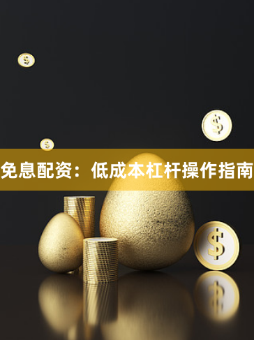 免息配资：低成本杠杆操作指南