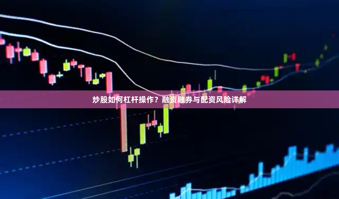 炒股如何杠杆操作？融资融券与配资风险详解
