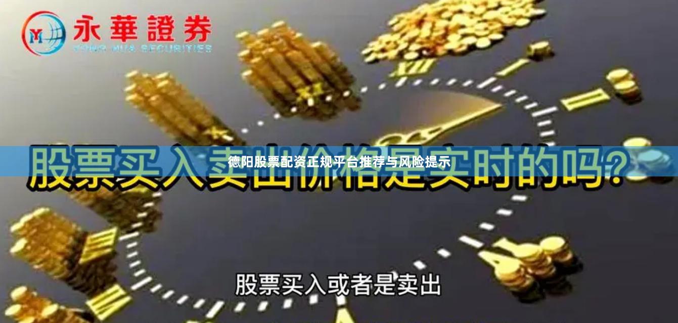德阳股票配资正规平台推荐与风险提示