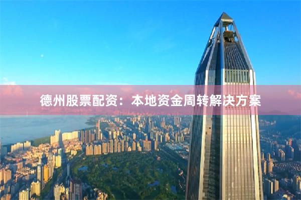 德州股票配资:本地资金周转解决方案