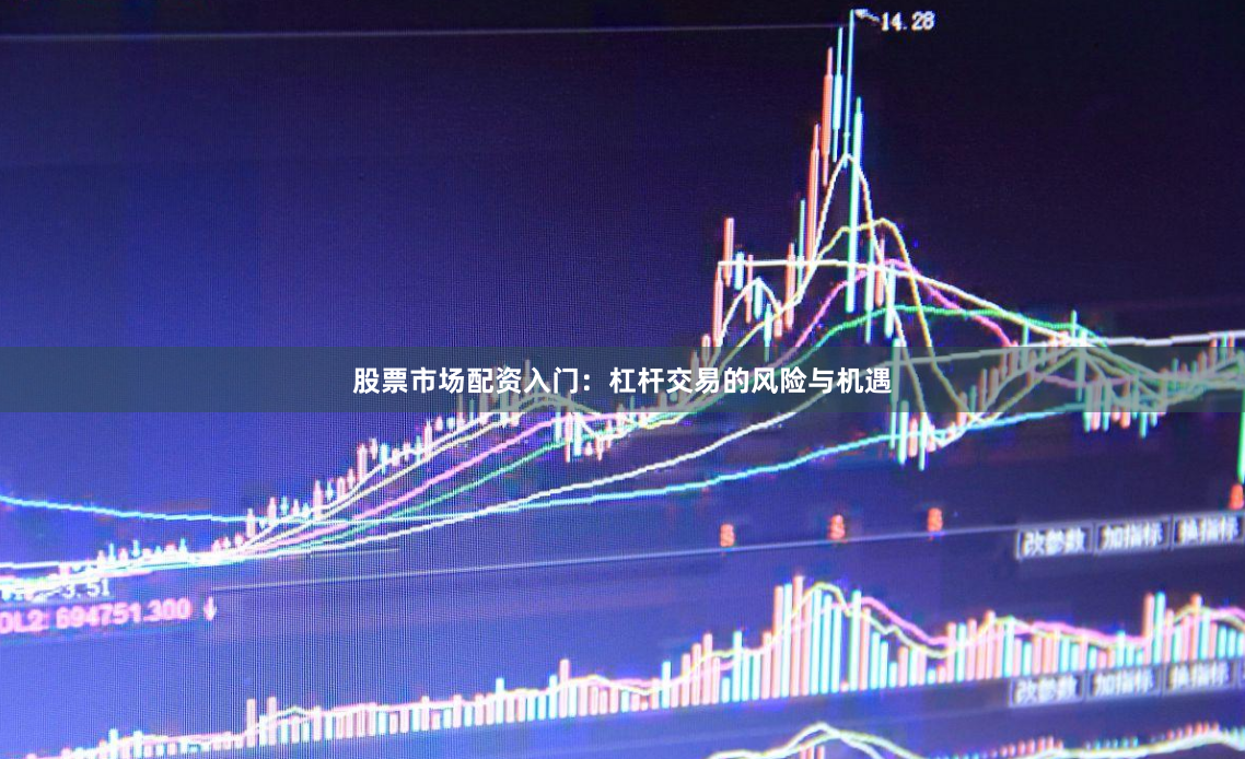股票市场配资入门：杠杆交易的风险与机遇