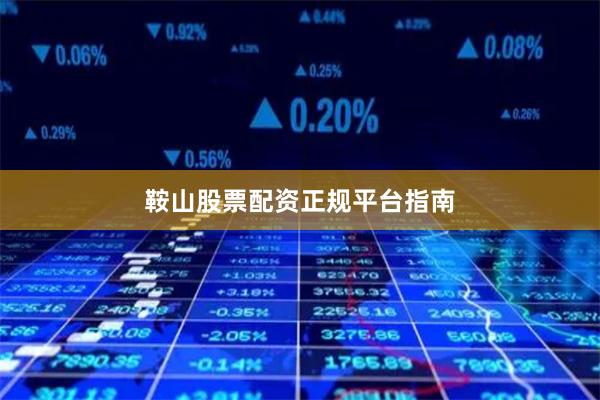 鞍山股票配资正规平台指南